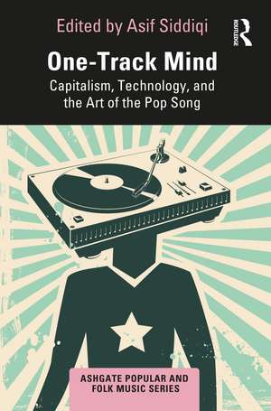 One-Track Mind: Capitalism, Technology, and the Art of the Pop Song de Asif Siddiqi