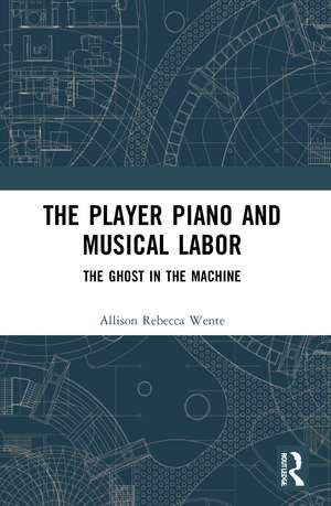 The Player Piano and Musical Labor: The Ghost in the Machine de Allison Rebecca Wente