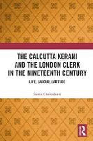 The Calcutta Kerani and the London Clerk in the Nineteenth Century: Life, Labour, Latitude de Sumit Chakrabarti