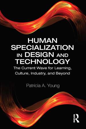 Human Specialization in Design and Technology: The Current Wave for Learning, Culture, Industry, and Beyond de Patricia A. Young