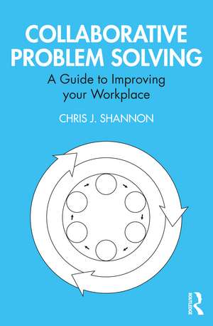 Collaborative Problem Solving: A Guide to Improving your Workplace de Chris J. Shannon