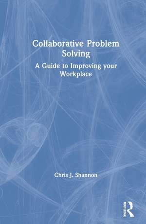 Collaborative Problem Solving: A Guide to Improving your Workplace de Chris J. Shannon