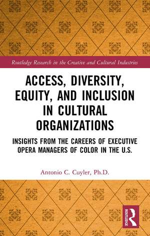 Access, Diversity, Equity and Inclusion in Cultural Organizations: Insights from the Careers of Executive Opera Managers of Color in the US de Antonio C. Cuyler