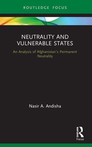 Neutrality and Vulnerable States: An Analysis of Afghanistan’s Permanent Neutrality de Nasir Andisha