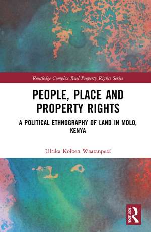 People, Place and Property Rights: A Political Ethnography of Land in Molo, Kenya de Ulrika Kolben Waaranperä