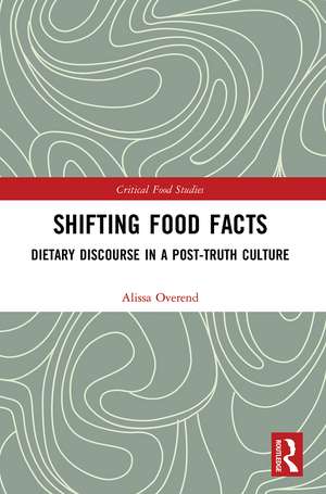 Shifting Food Facts: Dietary Discourse in a Post-Truth Culture de Alissa Overend