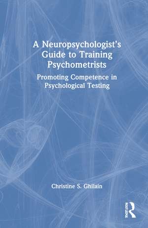 A Neuropsychologist’s Guide to Training Psychometrists: Promoting Competence in Psychological Testing de Christine S. Ghilain