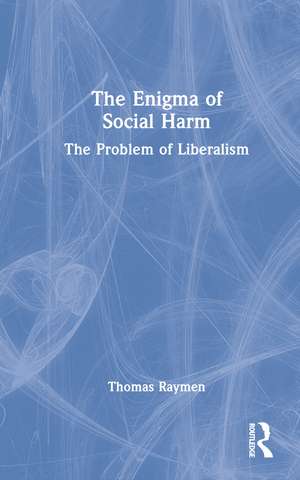 The Enigma of Social Harm: The Problem of Liberalism de Thomas Raymen