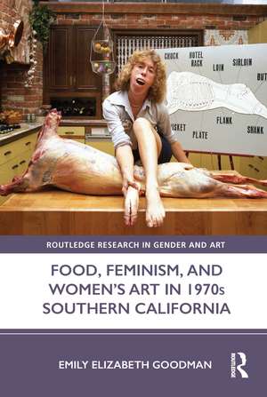 Food, Feminism, and Women’s Art in 1970s Southern California de Emily Elizabeth Goodman