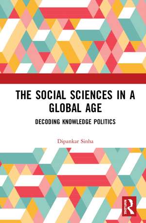 The Social Sciences in a Global Age: Decoding Knowledge Politics de Dipankar Sinha