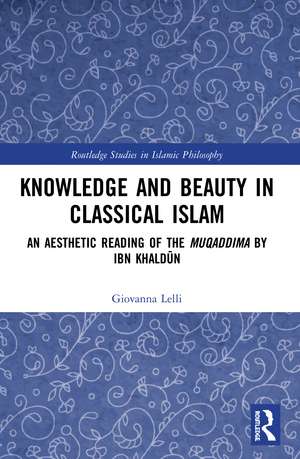 Knowledge and Beauty in Classical Islam: An Aesthetic Reading of the Muqaddima by Ibn Khaldūn de Giovanna Lelli