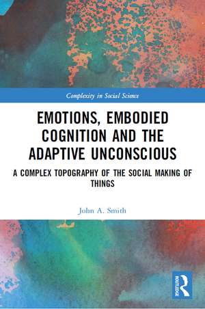 Emotions, Embodied Cognition and the Adaptive Unconscious: A Complex Topography of the Social Making of Things de John A. Smith