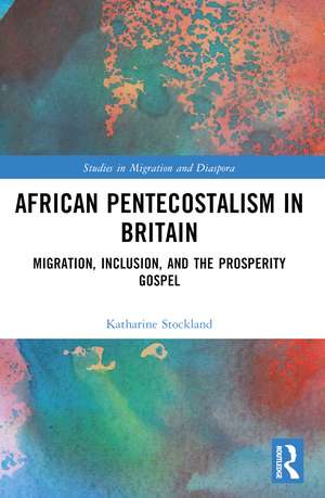 African Pentecostalism in Britain: Migration, Inclusion, and the Prosperity Gospel de Katharine Stockland