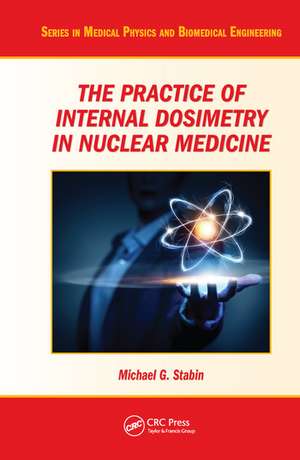 The Practice of Internal Dosimetry in Nuclear Medicine de Michael G. Stabin