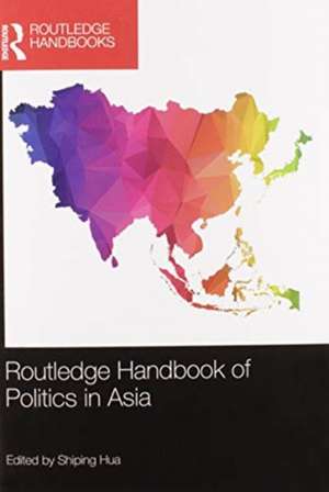 Routledge Handbook of Politics in Asia de Shiping Hua