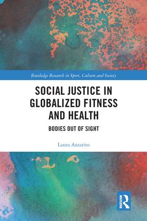 Social Justice in Globalized Fitness and Health: Bodies Out of Sight de Laura Azzarito