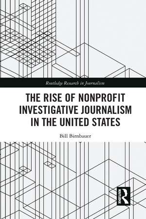 The Rise of NonProfit Investigative Journalism in the United States de Bill Birnbauer