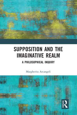 Supposition and the Imaginative Realm: A Philosophical Inquiry de Margherita Arcangeli