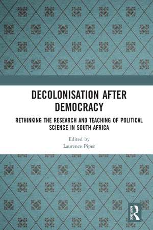 Decolonisation after Democracy: Rethinking the Research and Teaching of Political Science in South Africa de Laurence Piper