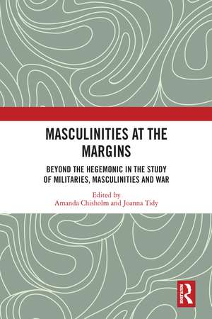 Masculinities at the Margins: Beyond the Hegemonic in the Study of Militaries, Masculinities and War de Amanda Chisholm