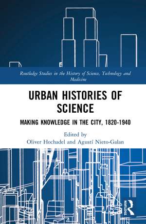 Urban Histories of Science: Making Knowledge in the City, 1820-1940 de Oliver Hochadel