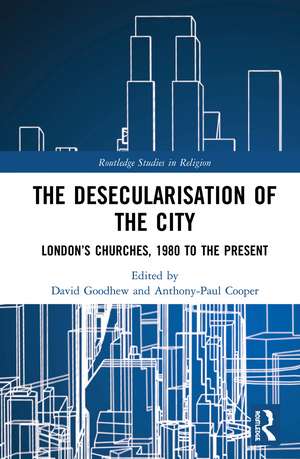 The Desecularisation of the City: London’s Churches, 1980 to the Present de David Goodhew