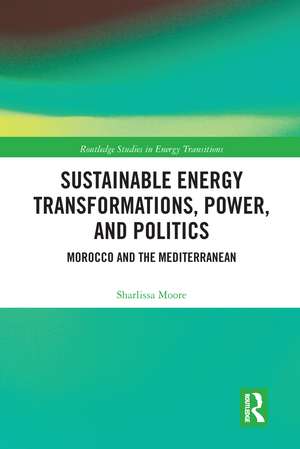 Sustainable Energy Transformations, Power and Politics: Morocco and the Mediterranean de Sharlissa Moore