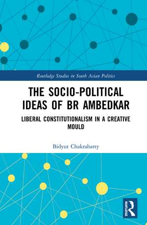 The Socio-political Ideas of BR Ambedkar: Liberal constitutionalism in a creative mould de Bidyut Chakrabarty