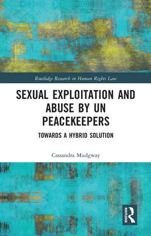 Sexual Exploitation and Abuse by UN Peacekeepers: Towards a Hybrid Solution de Cassandra Mudgway