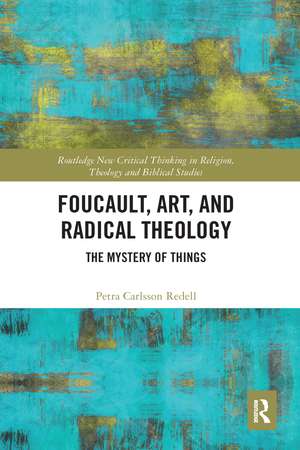 Foucault, Art, and Radical Theology: The Mystery of Things de Petra Carlsson Redell