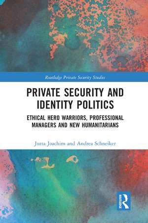 Private Security and Identity Politics: Ethical Hero Warriors, Professional Managers and New Humanitarians de Jutta Joachim