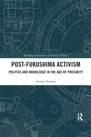 Post-Fukushima Activism: Politics and Knowledge in the Age of Precarity de Azumi Tamura