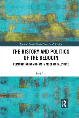 The History and Politics of the Bedouin: Reimagining Nomadism in Modern Palestine de Seraje Assi