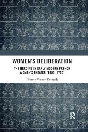 Women’s Deliberation: The Heroine in Early Modern French Women’s Theater (1650–1750) de Theresa Varney Kennedy