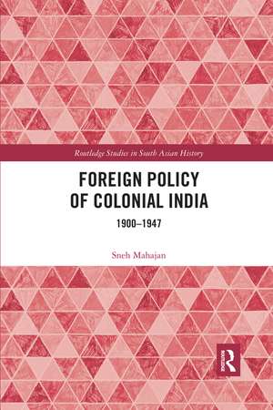 Foreign Policy of Colonial India: 1900–1947 de Sneh Mahajan