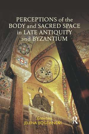 Perceptions of the Body and Sacred Space in Late Antiquity and Byzantium de Jelena Bogdanovic