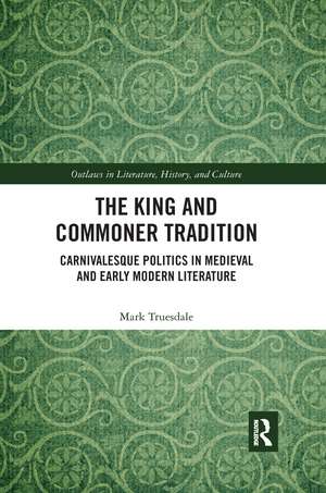 The King and Commoner Tradition: Carnivalesque Politics in Medieval and Early Modern Literature de Mark Truesdale