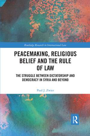 Peacemaking, Religious Belief and the Rule of Law: The Struggle between Dictatorship and Democracy in Syria and Beyond de Paul J. Zwier