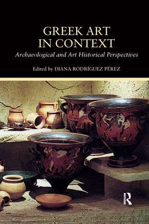 Greek Art in Context: Archaeological and Art Historical Perspectives de Diana Rodriguez Perez