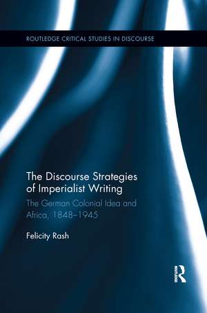 The Discourse Strategies of Imperialist Writing: The German Colonial Idea and Africa, 1848-1945 de Felicity Rash