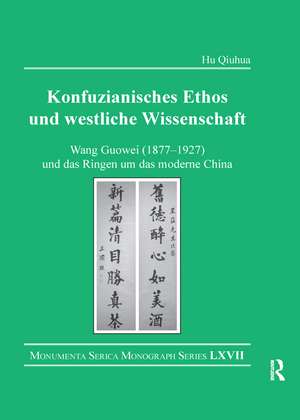 Konfuzianisches Ethos und westliche Wissenschaft: Wang Guowei (1877-1927) und das Ringen um das moderne China de Hu Qiuhua