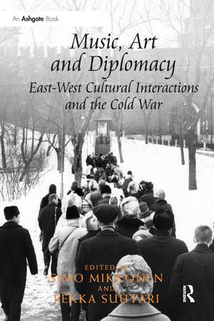 Music, Art and Diplomacy: East-West Cultural Interactions and the Cold War de Simo Mikkonen