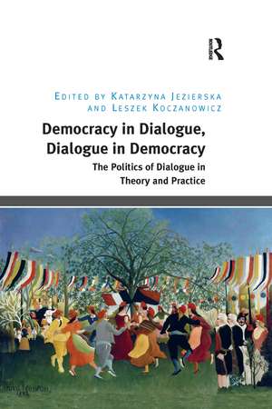 Democracy in Dialogue, Dialogue in Democracy: The Politics of Dialogue in Theory and Practice de Katarzyna Jezierska