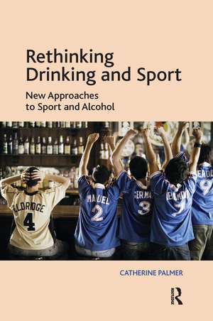 Rethinking Drinking and Sport: New Approaches to Sport and Alcohol de Catherine Palmer