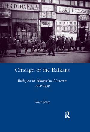 Chicago of the Balkans: Budapest in Hungarian Literature 1900-1939 de Gwen Jones