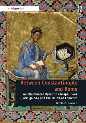 Between Constantinople and Rome: An Illuminated Byzantine Gospel Book (Paris gr. 54) and the Union of Churches de Kathleen Maxwell