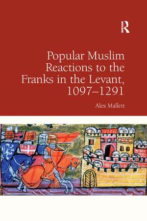 Popular Muslim Reactions to the Franks in the Levant, 1097–1291 de Alex Mallett