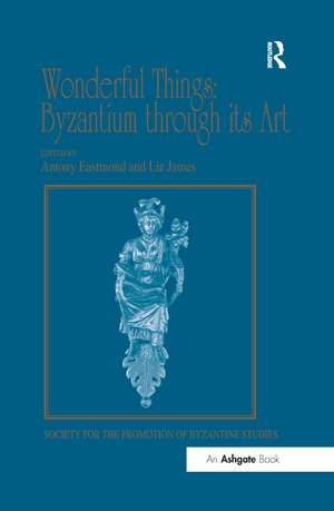 Wonderful Things: Byzantium through its Art: Papers from the 42nd Spring Symposium of Byzantine Studies, London, 20-22 March 2009 de Liz James