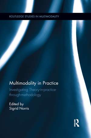 Multimodality in Practice: Investigating Theory-in-Practice-through-Methodology de Sigrid Norris