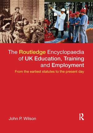 The Routledge Encyclopaedia of UK Education, Training and Employment: From the earliest statutes to the present day de John P. Wilson